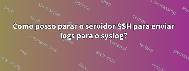 Como posso parar o servidor SSH para enviar logs para o syslog?