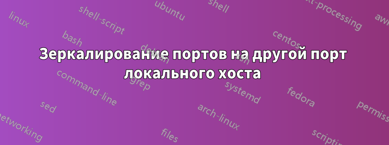 Зеркалирование портов на другой порт локального хоста