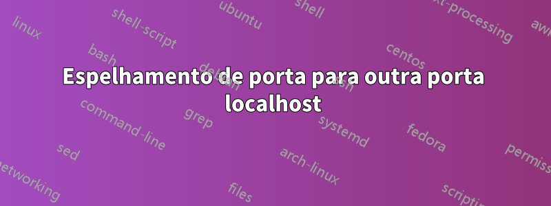 Espelhamento de porta para outra porta localhost