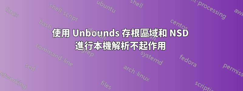 使用 Unbounds 存根區域和 NSD 進行本機解析不起作用