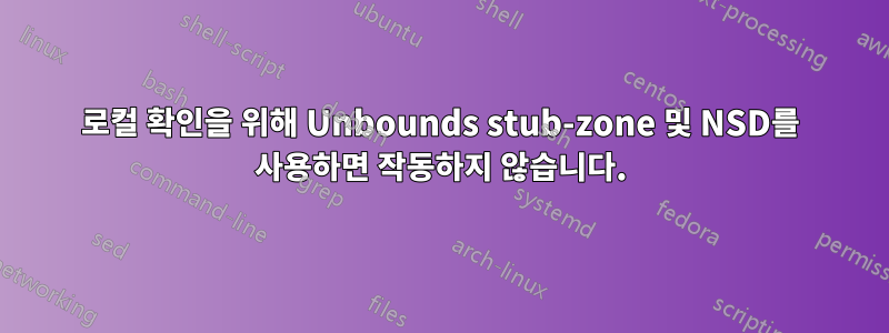 로컬 확인을 위해 Unbounds stub-zone 및 NSD를 사용하면 작동하지 않습니다.