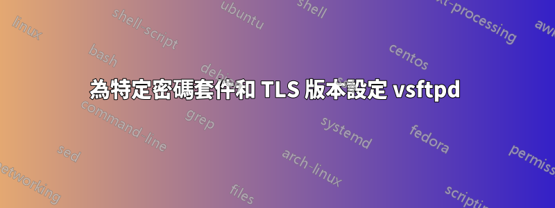 為特定密碼套件和 TLS 版本設定 vsftpd