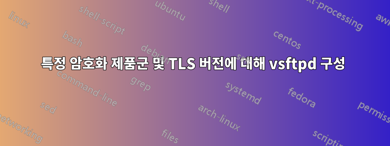 특정 암호화 제품군 및 TLS 버전에 대해 vsftpd 구성