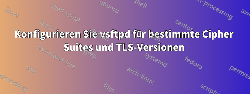 Konfigurieren Sie vsftpd für bestimmte Cipher Suites und TLS-Versionen