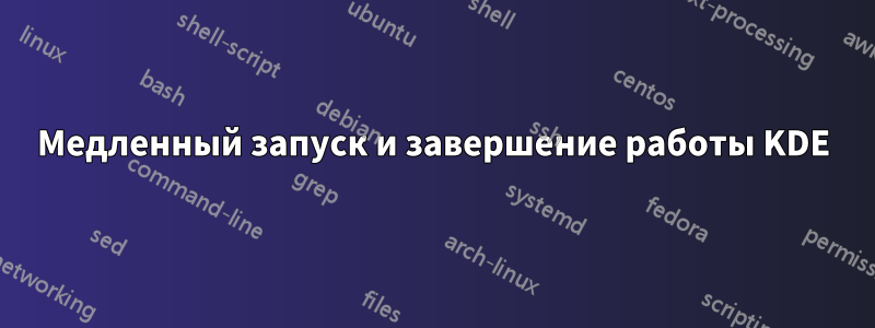 Медленный запуск и завершение работы KDE