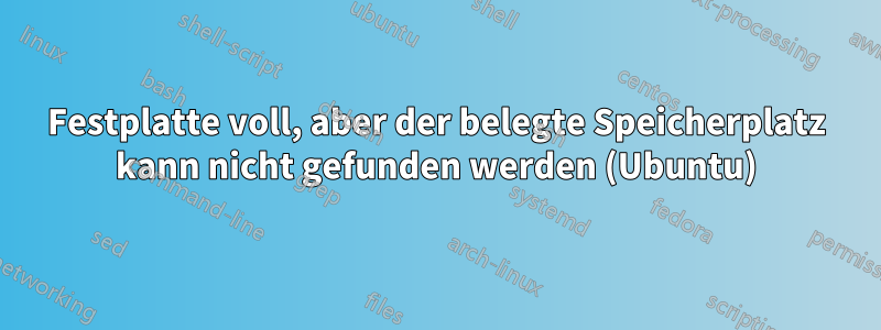 Festplatte voll, aber der belegte Speicherplatz kann nicht gefunden werden (Ubuntu)