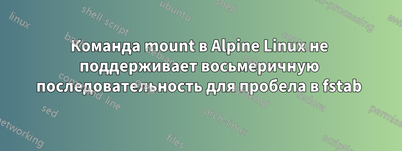 Команда mount в Alpine Linux не поддерживает восьмеричную последовательность для пробела в fstab