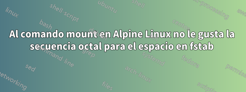 Al comando mount en Alpine Linux no le gusta la secuencia octal para el espacio en fstab