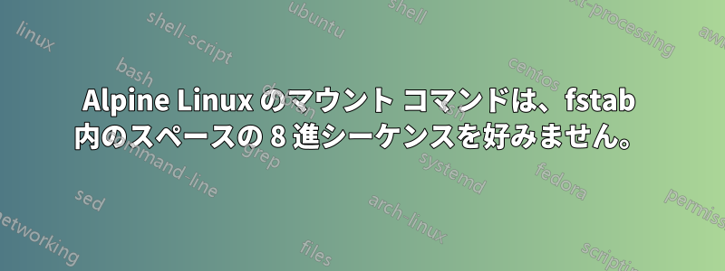 Alpine Linux のマウント コマンドは、fstab 内のスペースの 8 進シーケンスを好みません。