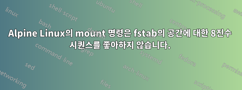 Alpine Linux의 mount 명령은 fstab의 공간에 대한 8진수 시퀀스를 좋아하지 않습니다.