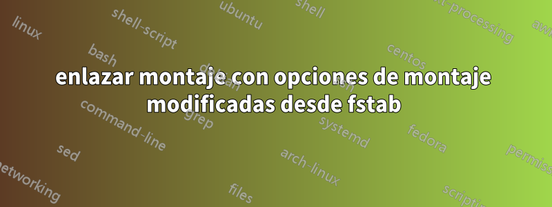 enlazar montaje con opciones de montaje modificadas desde fstab