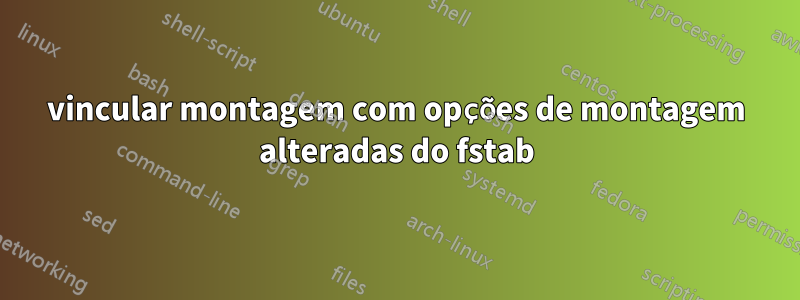 vincular montagem com opções de montagem alteradas do fstab