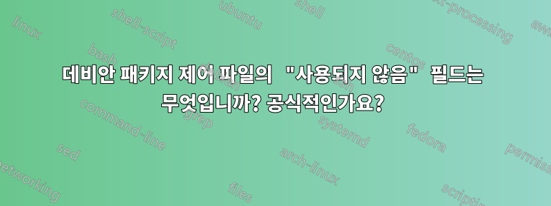 데비안 패키지 제어 파일의 "사용되지 않음" 필드는 무엇입니까? 공식적인가요?