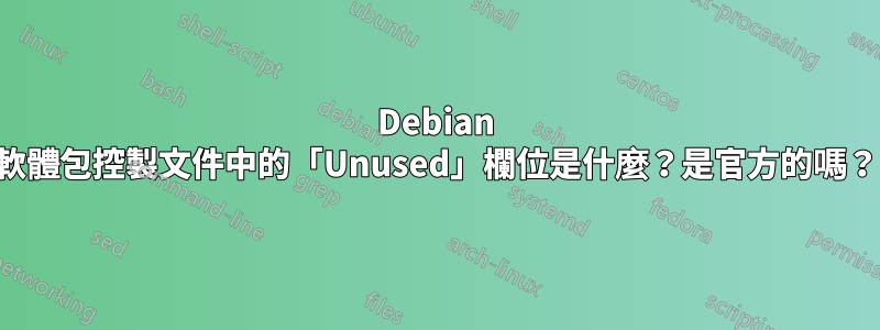 Debian 軟體包控製文件中的「Unused」欄位是什麼？是官方的嗎？