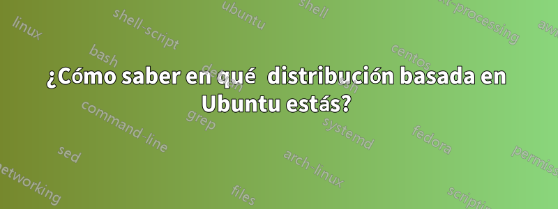 ¿Cómo saber en qué distribución basada en Ubuntu estás?