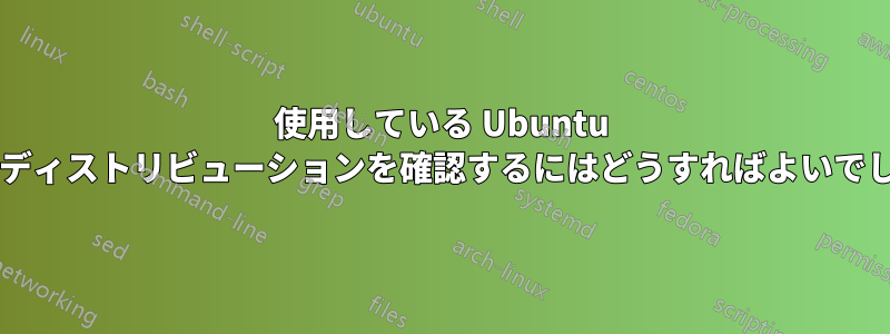 使用している Ubuntu ベースのディストリビューションを確認するにはどうすればよいでしょうか?