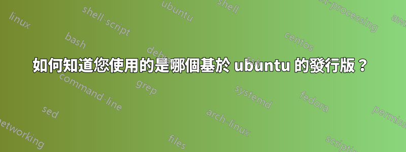 如何知道您使用的是哪個基於 ubuntu 的發行版？