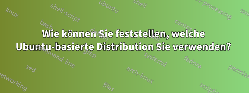 Wie können Sie feststellen, welche Ubuntu-basierte Distribution Sie verwenden?