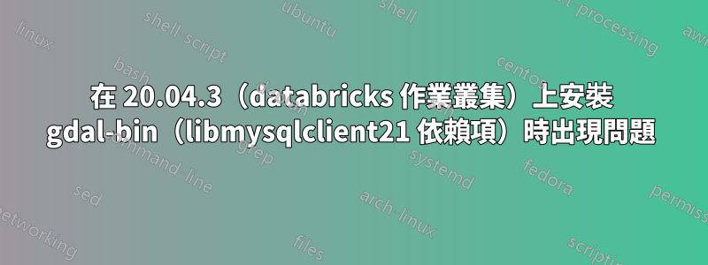 在 20.04.3（databricks 作業叢集）上安裝 gdal-bin（libmysqlclient21 依賴項）時出現問題