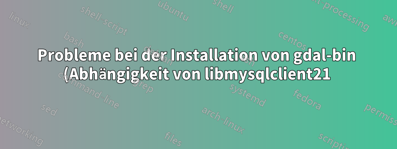 Probleme bei der Installation von gdal-bin (Abhängigkeit von libmysqlclient21) unter 20.04.3 (Databricks-Jobcluster)