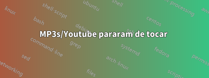 MP3s/Youtube pararam de tocar