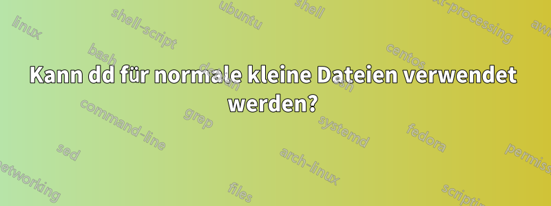 Kann dd für normale kleine Dateien verwendet werden?