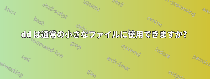 dd は通常の小さなファイルに使用できますか?