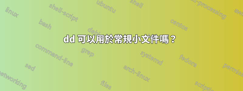 dd 可以用於常規小文件嗎？