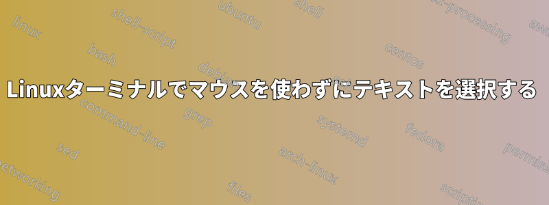 Linuxターミナルでマウスを使わずにテキストを選択する