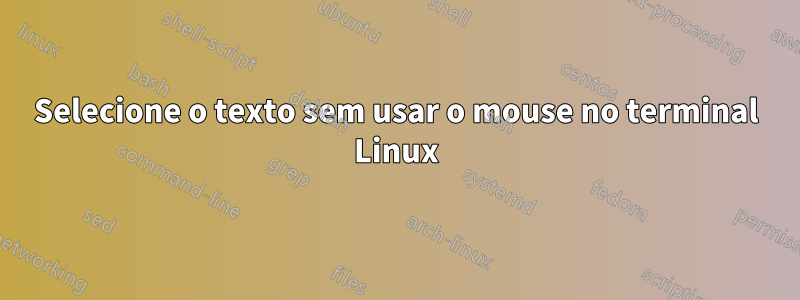 Selecione o texto sem usar o mouse no terminal Linux