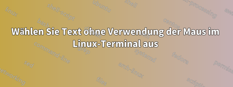 Wählen Sie Text ohne Verwendung der Maus im Linux-Terminal aus