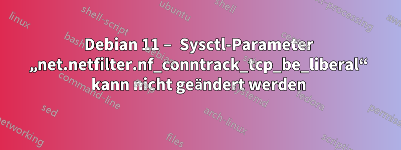 Debian 11 – Sysctl-Parameter „net.netfilter.nf_conntrack_tcp_be_liberal“ kann nicht geändert werden