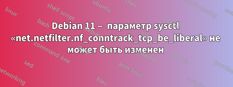 Debian 11 — параметр sysctl «net.netfilter.nf_conntrack_tcp_be_liberal» не может быть изменен