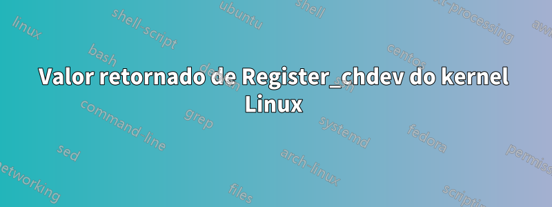 Valor retornado de Register_chdev do kernel Linux