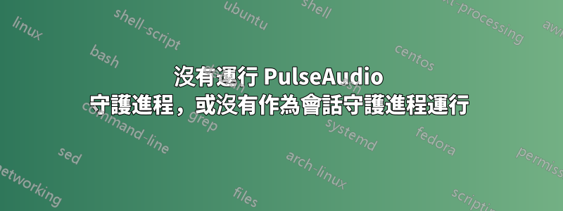 沒有運行 PulseAudio 守護進程，或沒有作為會話守護進程運行