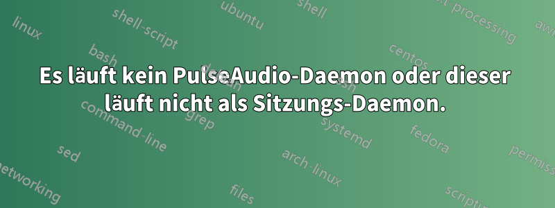 Es läuft kein PulseAudio-Daemon oder dieser läuft nicht als Sitzungs-Daemon.