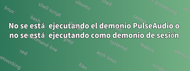 No se está ejecutando el demonio PulseAudio o no se está ejecutando como demonio de sesión