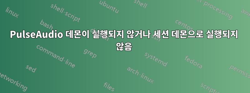 PulseAudio 데몬이 실행되지 않거나 세션 데몬으로 실행되지 않음