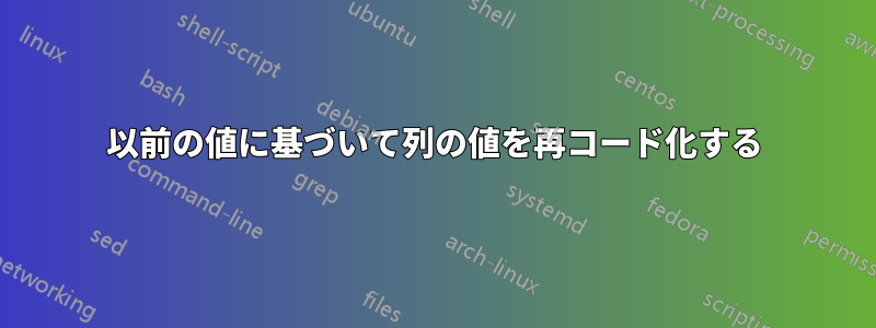 以前の値に基づいて列の値を再コード化する