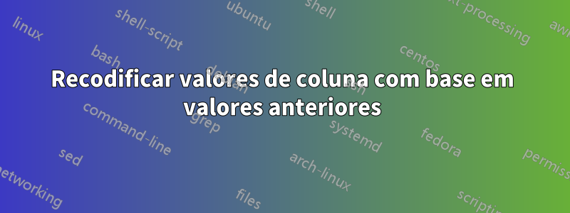 Recodificar valores de coluna com base em valores anteriores