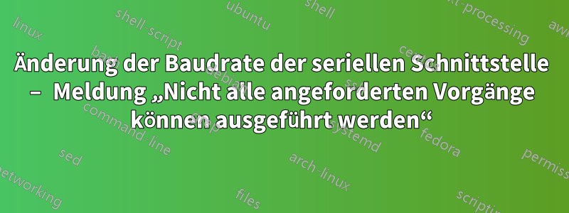 Änderung der Baudrate der seriellen Schnittstelle – Meldung „Nicht alle angeforderten Vorgänge können ausgeführt werden“