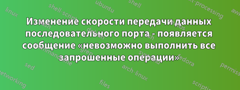 Изменение скорости передачи данных последовательного порта - появляется сообщение «невозможно выполнить все запрошенные операции»