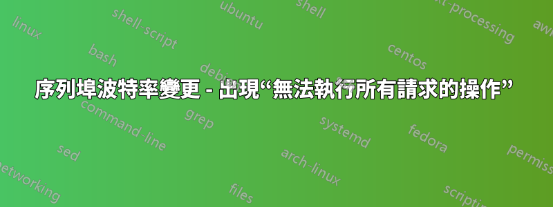 序列埠波特率變更 - 出現“無法執行所有請求的操作”