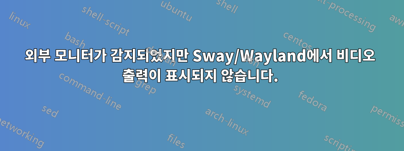 외부 모니터가 감지되었지만 Sway/Wayland에서 비디오 출력이 표시되지 않습니다.