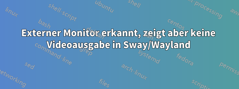 Externer Monitor erkannt, zeigt aber keine Videoausgabe in Sway/Wayland