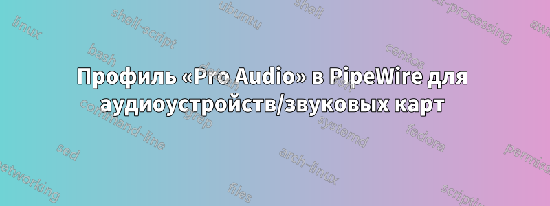 Профиль «Pro Audio» в PipeWire для аудиоустройств/звуковых карт