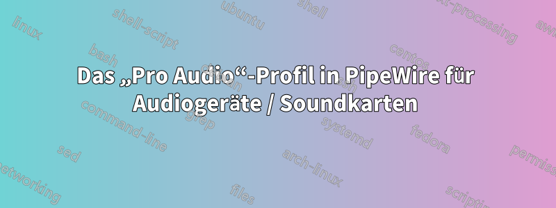 Das „Pro Audio“-Profil in PipeWire für Audiogeräte / Soundkarten