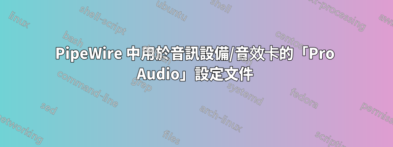 PipeWire 中用於音訊設備/音效卡的「Pro Audio」設定文件