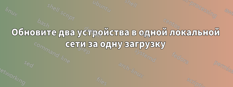 Обновите два устройства в одной локальной сети за одну загрузку