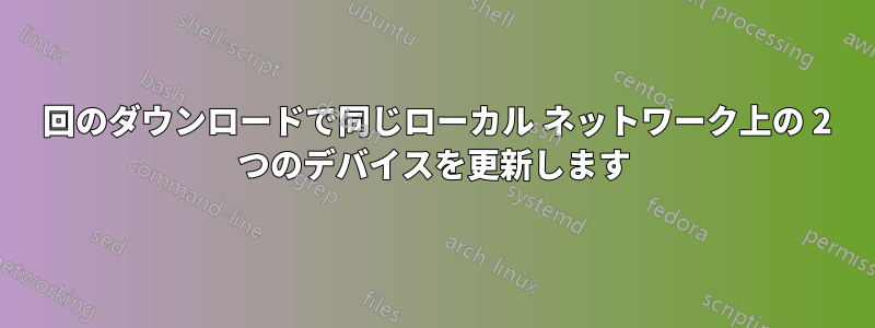 1 回のダウンロードで同じローカル ネットワーク上の 2 つのデバイスを更新します